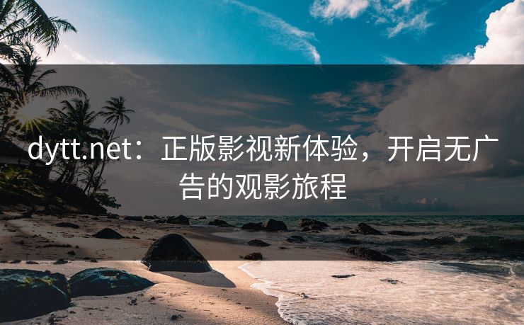dytt.net:正版影视新体验,开启无广告的观影旅程 dytt.net:正版影视新体验,开启无广告的观影旅程