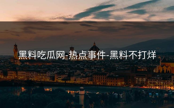 黑料吃瓜网-热点事件-黑料不打烊 黑料吃瓜网-热点事件-黑料不打烊