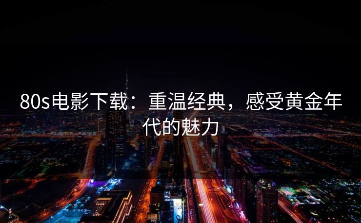 80s电影下载:重温经典,感受黄金年代的魅力 80s电影下载:重温经典,感受黄金年代的魅力