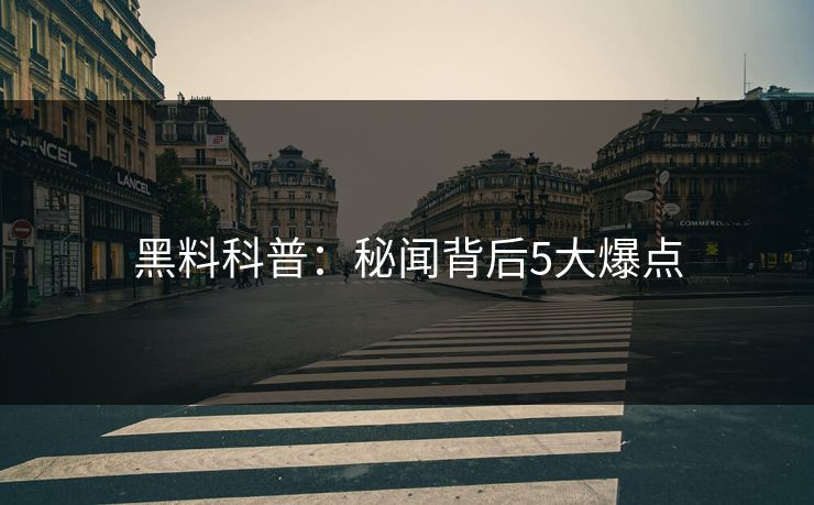 黑料科普：秘闻背后5大爆点