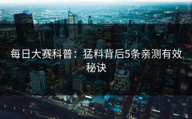 每日大赛科普：猛料背后5条亲测有效秘诀