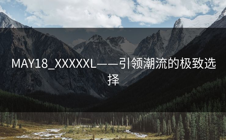 MAY18_XXXXXL——引领潮流的极致选择