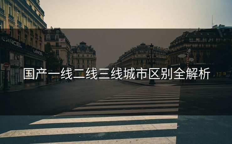 国产一线二线三线城市区别全解析