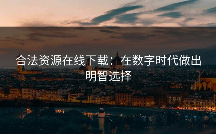 合法资源在线下载：在数字时代做出明智选择
