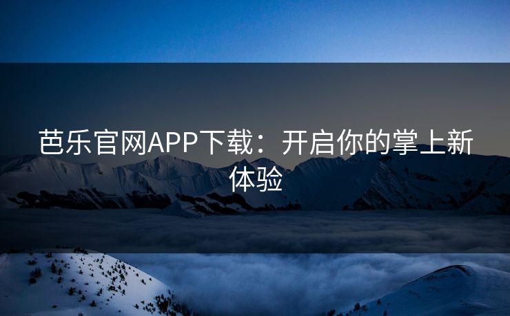 芭乐官网APP下载：开启你的掌上新体验