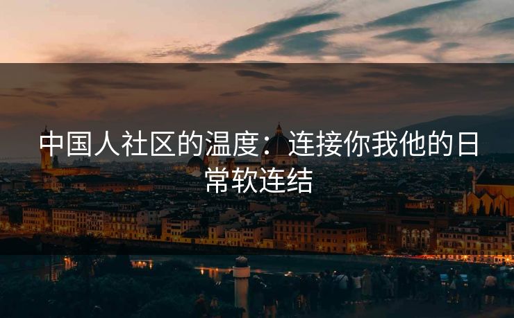 中国人社区的温度:连接你我他的日常软连结 中国人社区的温度:连接你我他的日常软连结