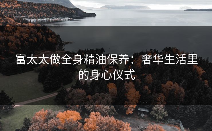 富太太做全身精油保养：奢华生活里的身心仪式