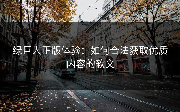 绿巨人正版体验：如何合法获取优质内容的软文