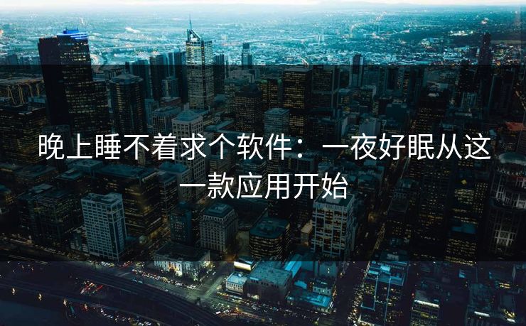 晚上睡不着求个软件：一夜好眠从这一款应用开始