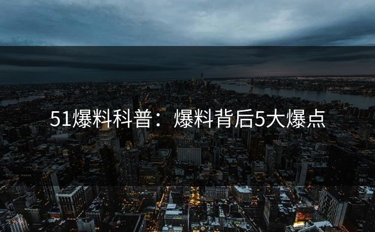 51爆料科普：爆料背后5大爆点