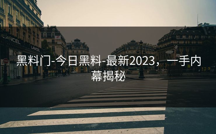 黑料门-今日黑料-最新2023，一手内幕揭秘