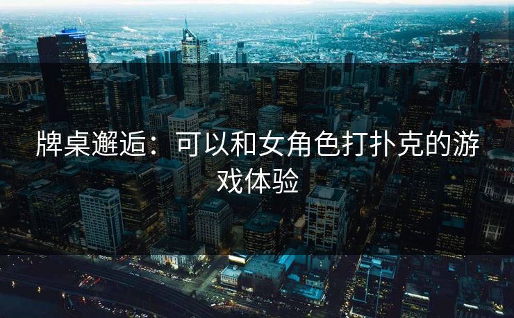 牌桌邂逅：可以和女角色打扑克的游戏体验