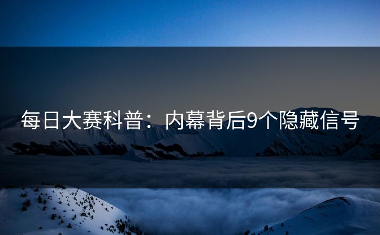 每日大赛科普：内幕背后9个隐藏信号