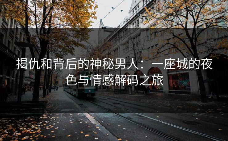 揭仇和背后的神秘男人：一座城的夜色与情感解码之旅