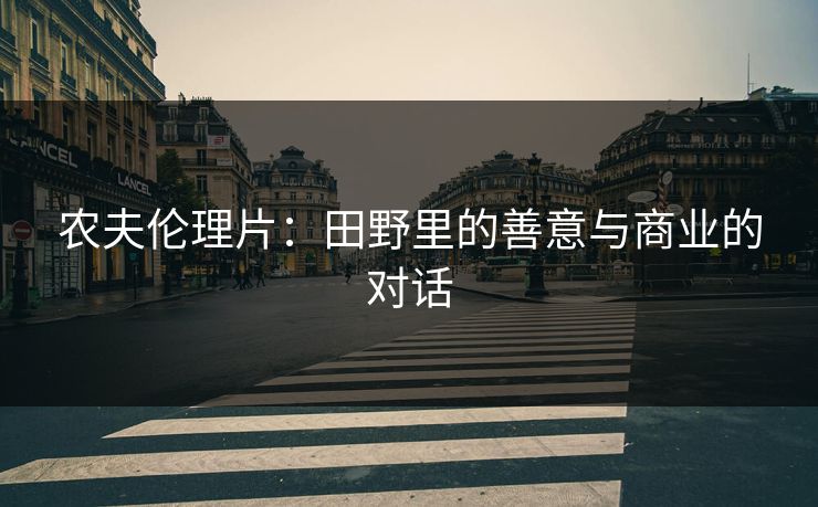 农夫伦理片:田野里的善意与商业的对话 农夫伦理片:田野里的善意与商业的对话